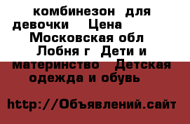 комбинезон  для девочки  › Цена ­ 2 000 - Московская обл., Лобня г. Дети и материнство » Детская одежда и обувь   